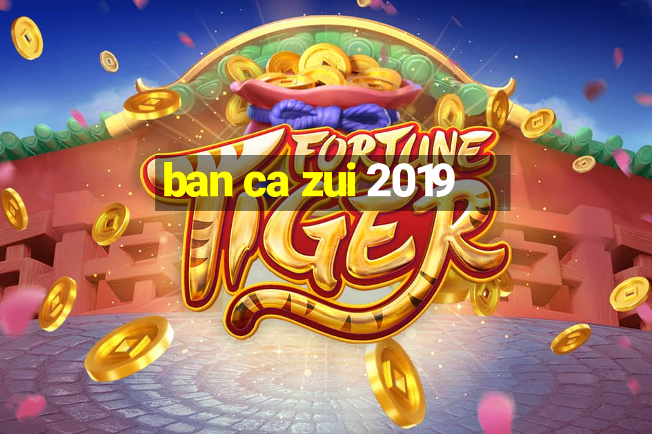 ban ca zui 2019