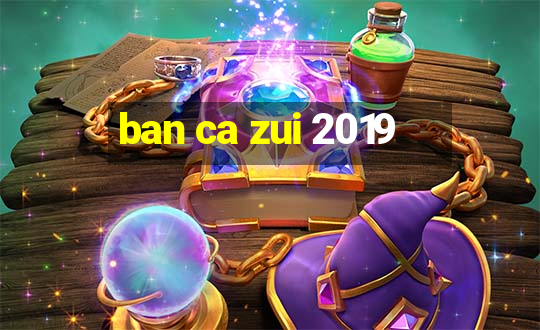 ban ca zui 2019