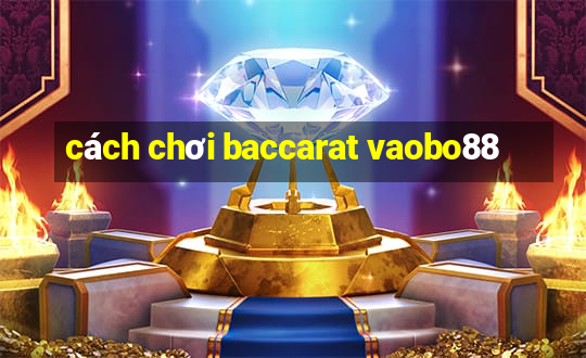 cách chơi baccarat vaobo88