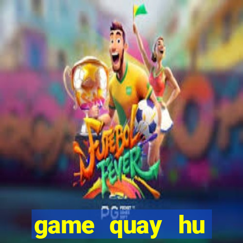 game quay hu online moi nhat