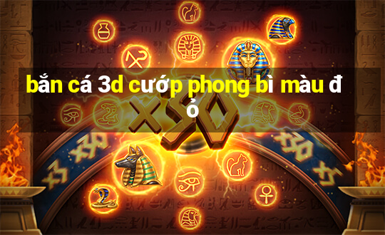 bắn cá 3d cướp phong bì màu đỏ