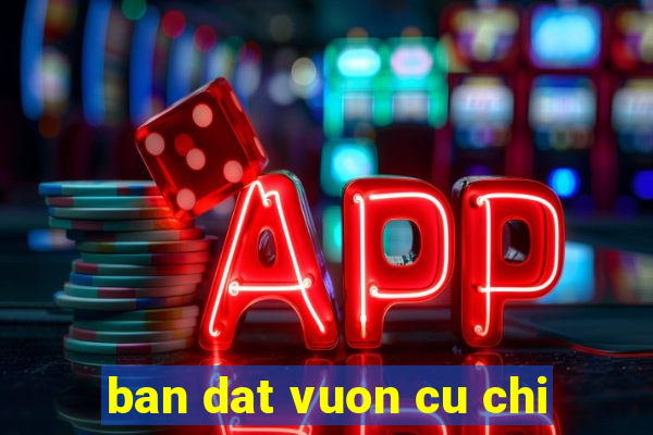 ban dat vuon cu chi