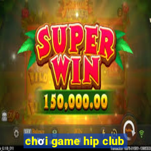 chơi game hip club