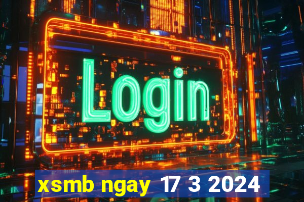 xsmb ngay 17 3 2024