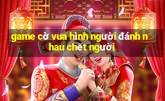 game cờ vua hình người đánh nhau chết người