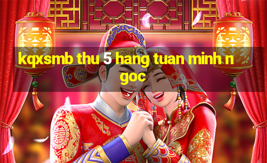 kqxsmb thu 5 hang tuan minh ngoc