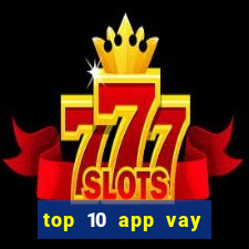 top 10 app vay tiền online uy tín