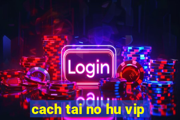 cach tai no hu vip