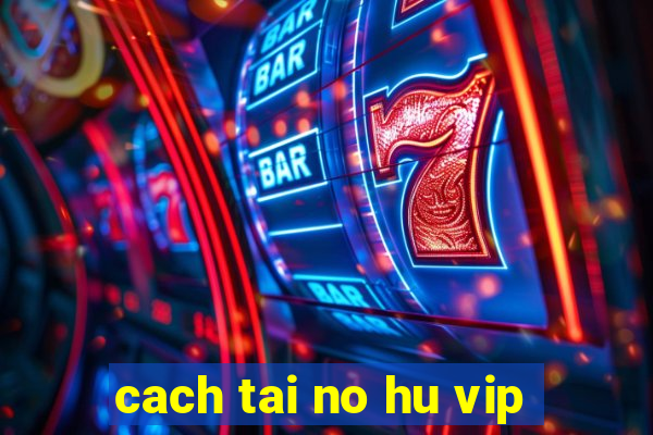 cach tai no hu vip