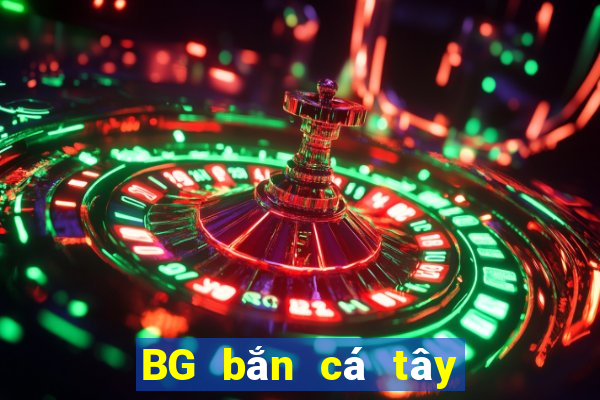 BG bắn cá tây du BG