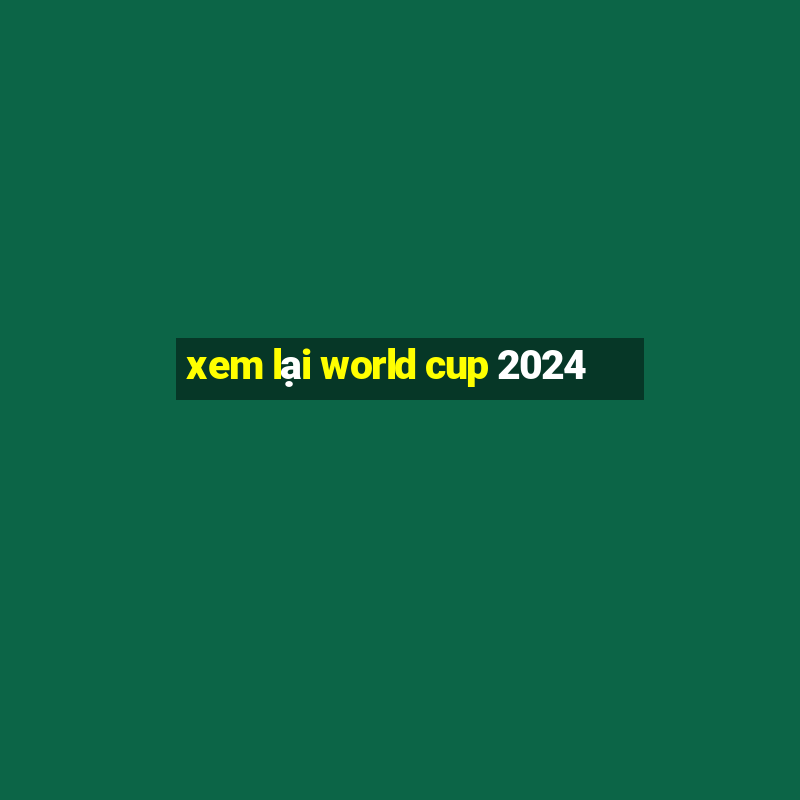 xem lai world cup 2024