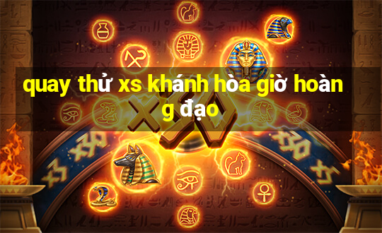 quay thử xs khánh hòa giờ hoàng đạo