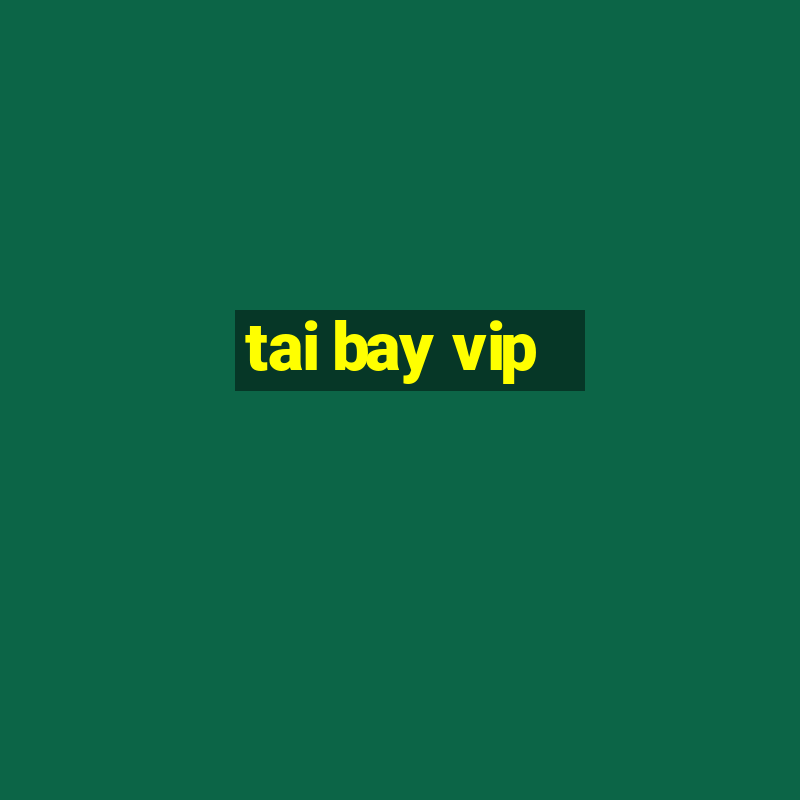 tai bay vip