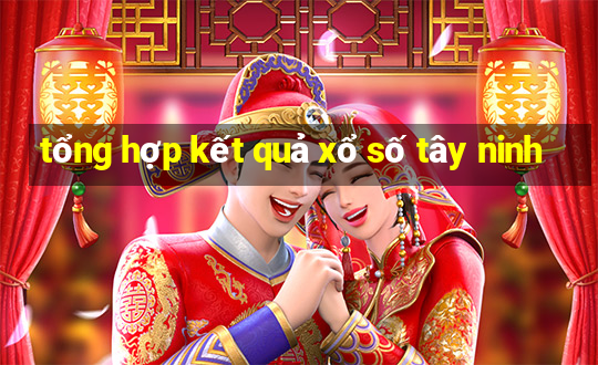 tổng hợp kết quả xổ số tây ninh