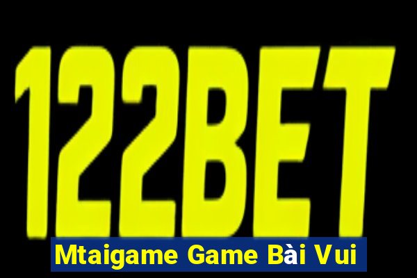 Mtaigame Game Bài Vui