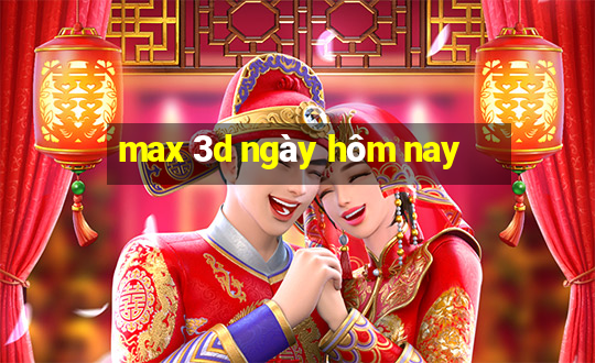 max 3d ngày hôm nay