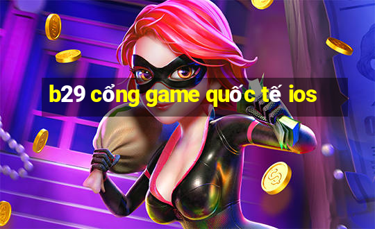 b29 cổng game quốc tế ios