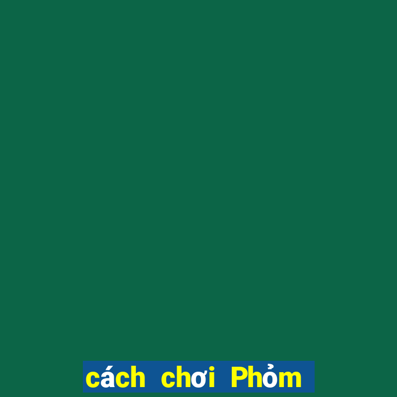 cách chơi Phỏm hiệu quả