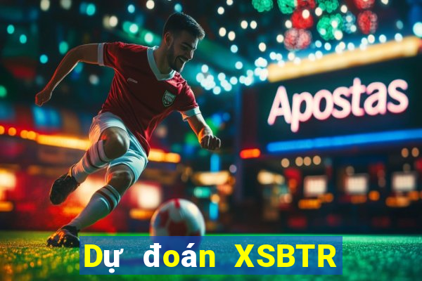 Dự đoán XSBTR ngày thứ năm