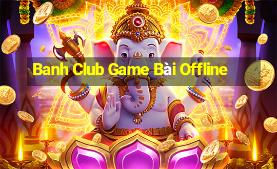 Banh Club Game Bài Offline