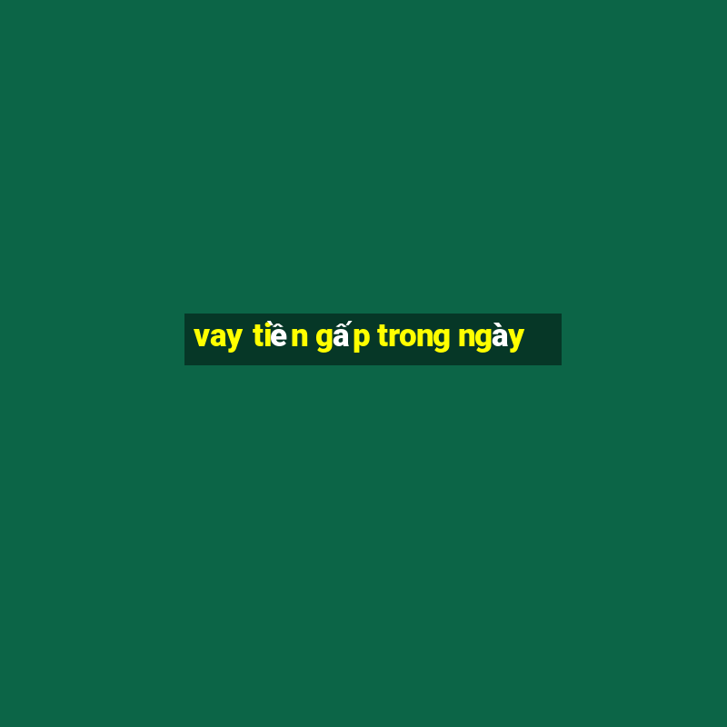 vay tiền gấp trong ngày