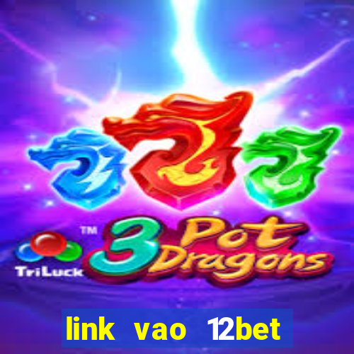 link vao 12bet nhanh nhat