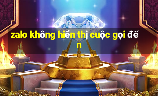 zalo không hiển thị cuộc gọi đến