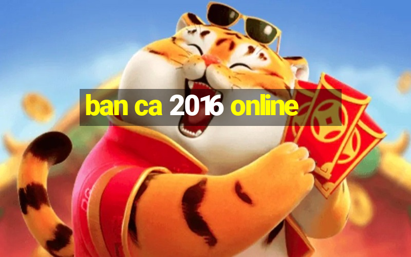 ban ca 2016 online