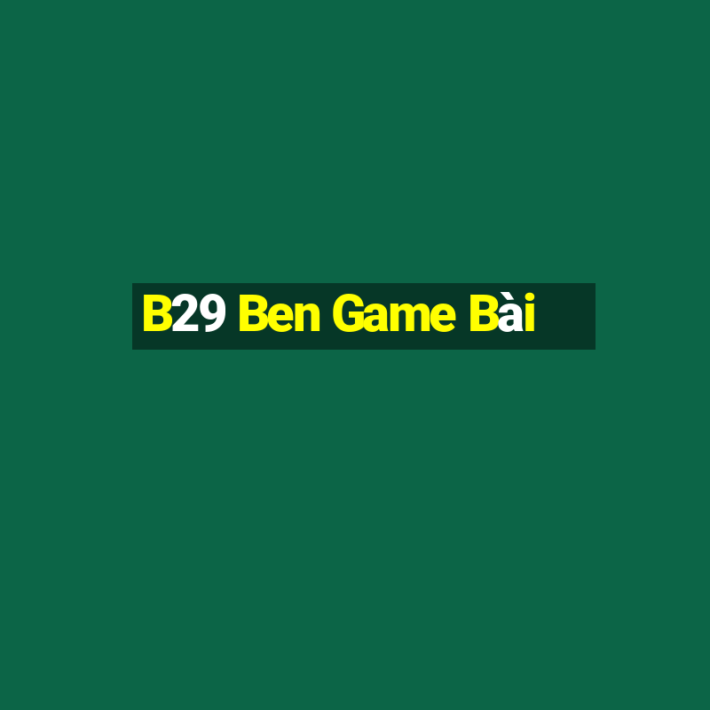 B29 Ben Game Bài