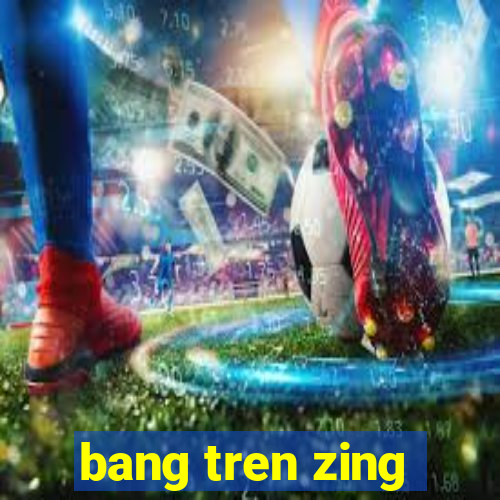 bang tren zing