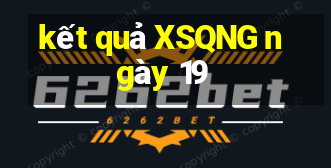 kết quả XSQNG ngày 19