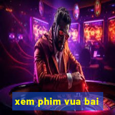 xem phim vua bai