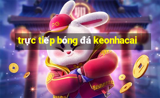 trực tiếp bóng đá keonhacai