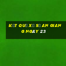 kết quả Xổ Số an giang ngày 23