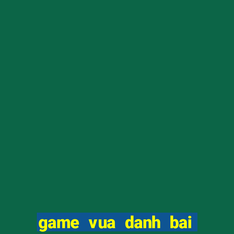 game vua danh bai doi thuong