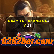 Quay thử XSQNG ngày 21