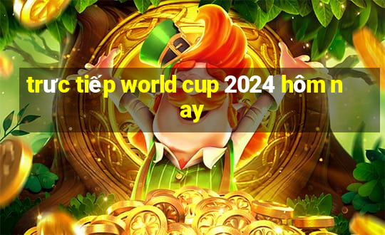 trưc tiếp world cup 2024 hôm nay