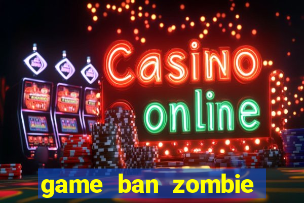 game ban zombie cho pc