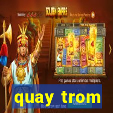 quay trom