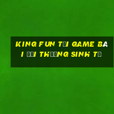 King Fun Tại Game Bài Đổi Thưởng Sinh Tử