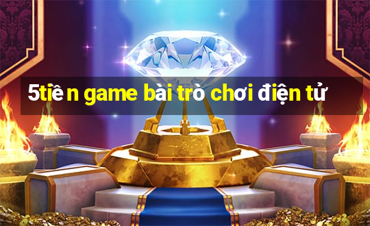 5tiền game bài trò chơi điện tử