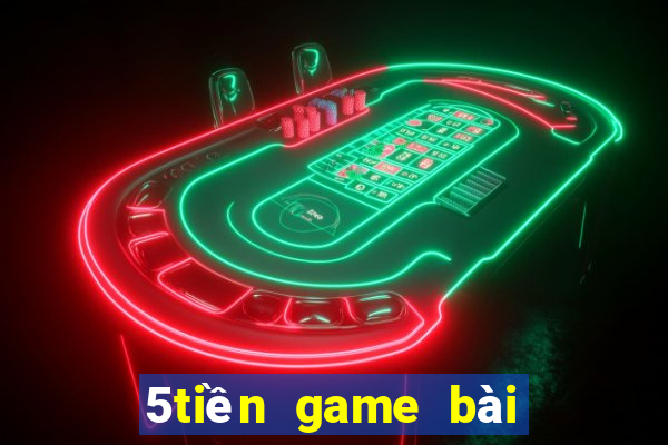 5tiền game bài trò chơi điện tử