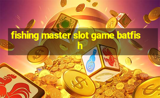 fishing master slot game batfish