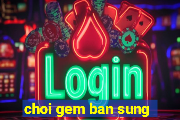 choi gem ban sung