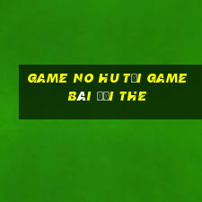 Game No Hu Tại Game Bài Đổi The