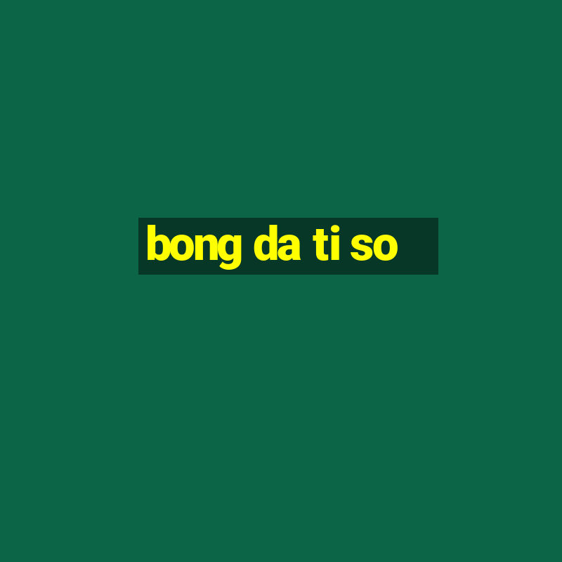 bong da ti so