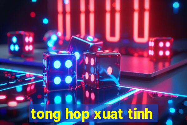 tong hop xuat tinh