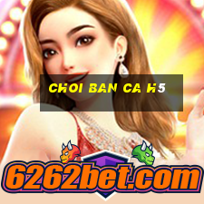 choi ban ca h5