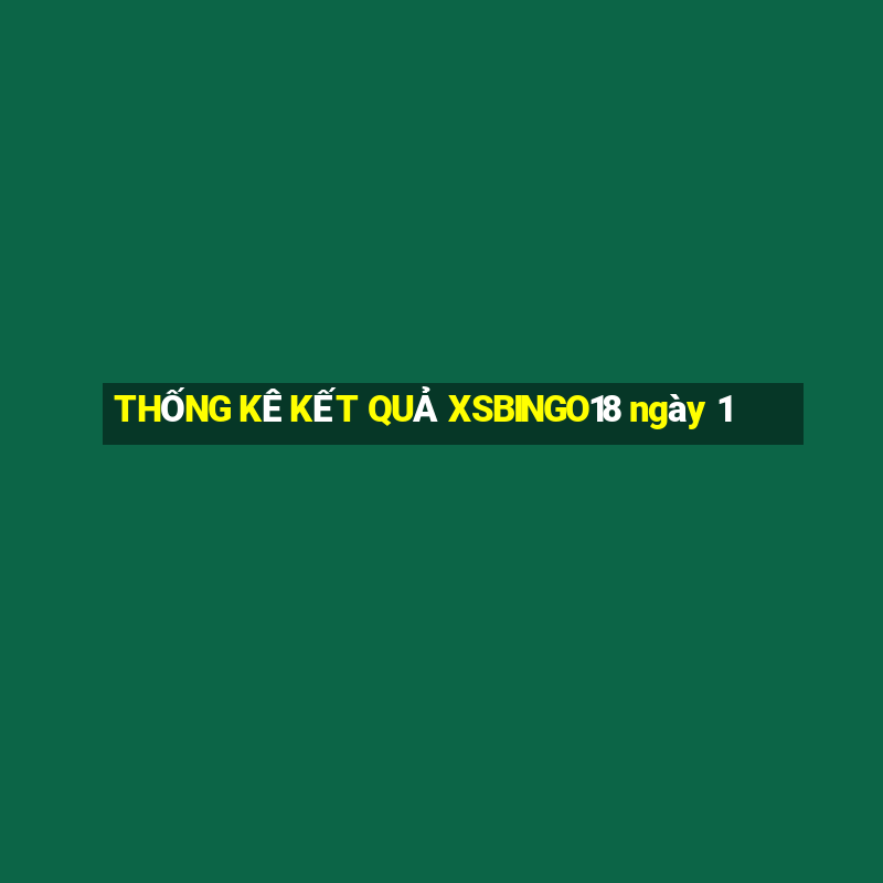 THỐNG KÊ KẾT QUẢ XSBINGO18 ngày 1