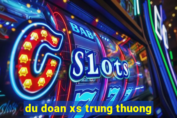 du doan xs trung thuong